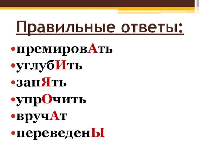 Правильные ответы: премировАть углубИть занЯть упрОчить вручАт переведенЫ