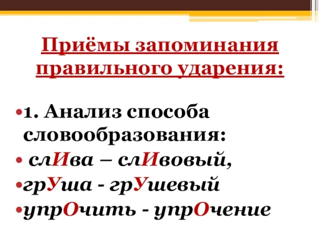 Приёмы запоминания правильного ударения: 1. Анализ способа словообразования: слИва – слИвовый,