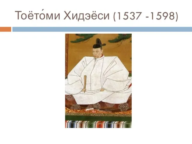 Тоёто́ми Хидэёси (1537 -1598)