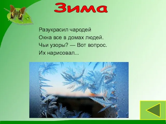 Разукрасил чародей Окна все в домах людей. Чьи узоры? — Вот вопрос. Их нарисовал... Зима