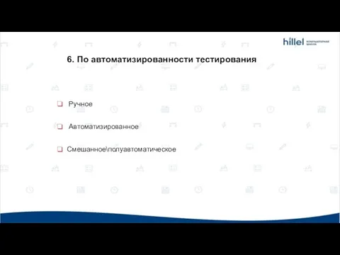 Ручное Автоматизированное Смешанное\полуавтоматическое 6. По автоматизированности тестирования