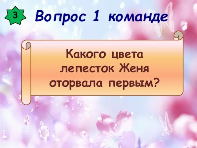 3 Какого цвета лепесток Женя оторвала первым? Вопрос 1 команде