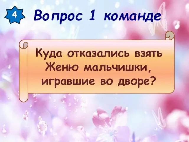 4 Куда отказались взять Женю мальчишки, игравшие во дворе? Вопрос 1 команде