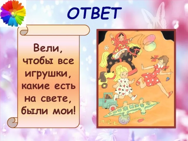 ОТВЕТ Вели, чтобы все игрушки, какие есть на свете, были мои!