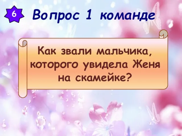 6 Как звали мальчика, которого увидела Женя на скамейке? Вопрос 1 команде