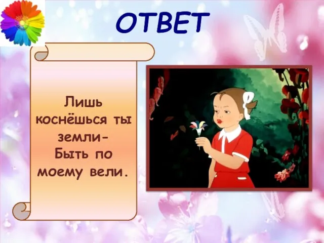 ОТВЕТ Лишь коснёшься ты земли- Быть по моему вели.