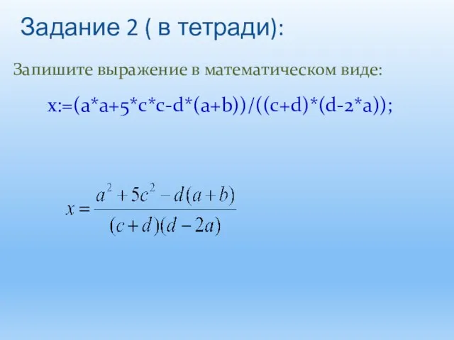 x:=(a*a+5*c*c-d*(a+b))/((c+d)*(d-2*a)); Запишите выражение в математическом виде: Задание 2 ( в тетради):