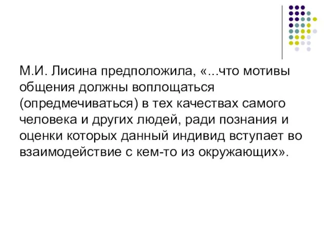 М.И. Лисина предположила, «...что мотивы общения должны воплощаться (опредмечиваться) в тех