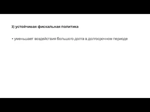 3) устойчивая фискальная политика уменьшает воздействия большого долга в долгосрочном периоде