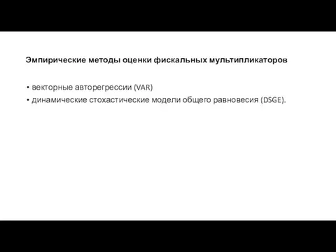 Эмпирические методы оценки фискальных мультипликаторов векторные авторегрессии (VAR) динамические стохастические модели общего равновесия (DSGE).