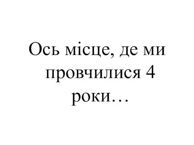 Ось місце, де ми провчилися 4 роки…