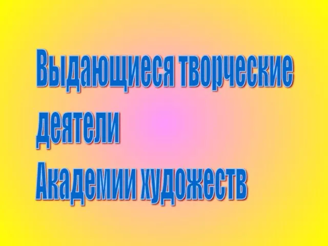 Выдающиеся творческие деятели Академии художеств