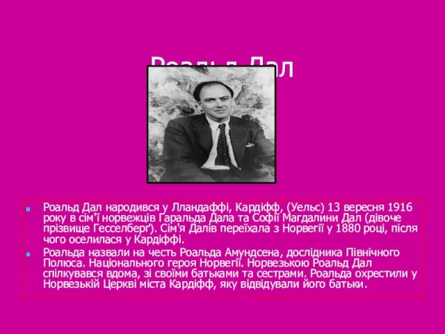 Роальд Дал Роальд Дал народився у Лландаффі, Кардіфф, (Уельс) 13 вересня