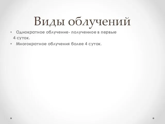 Виды облучений Однократное облучение- полученное в первые 4 суток. Многократное облучения более 4 суток.