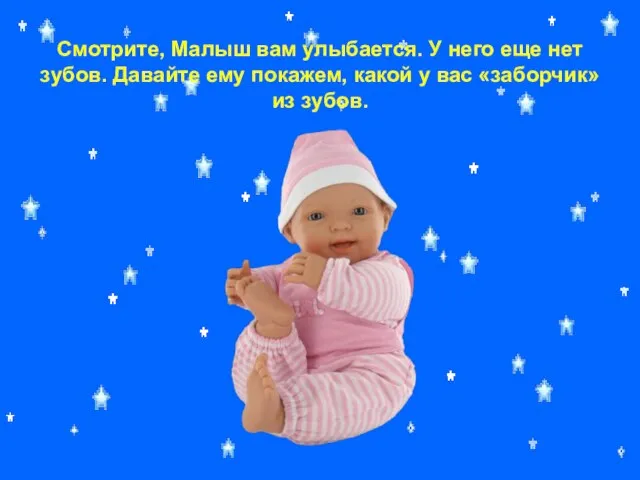 Смотрите, Малыш вам улыбается. У него еще нет зубов. Давайте ему