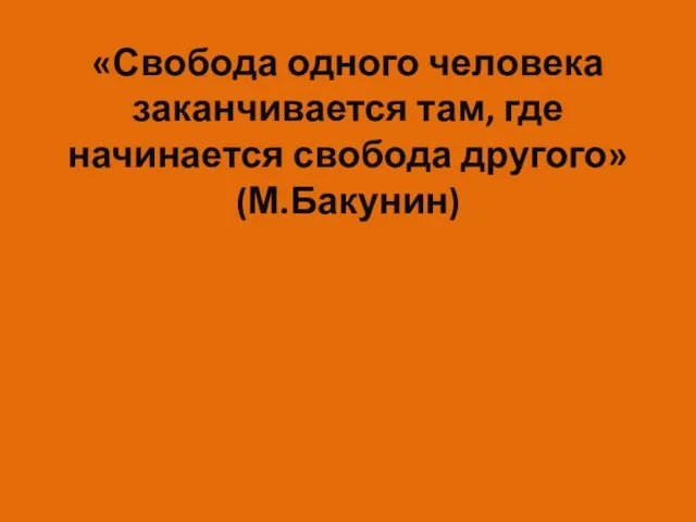 «Свобода одного человека заканчивается там, где начинается свобода другого» (М.Бакунин)