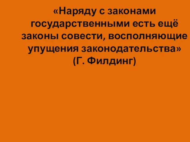 «Наряду с законами государственными есть ещё законы совести, восполняющие упущения законодательства» (Г. Филдинг)