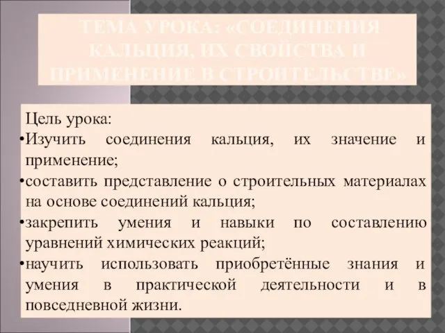 ТЕМА УРОКА: «СОЕДИНЕНИЯ КАЛЬЦИЯ, ИХ СВОЙСТВА И ПРИМЕНЕНИЕ В СТРОИТЕЛЬСТВЕ» Цель