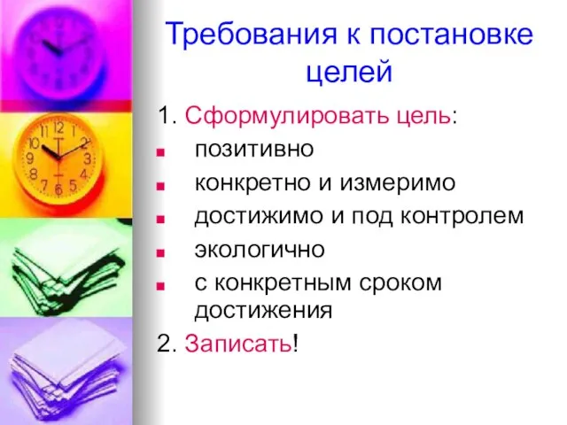 Требования к постановке целей 1. Сформулировать цель: позитивно конкретно и измеримо