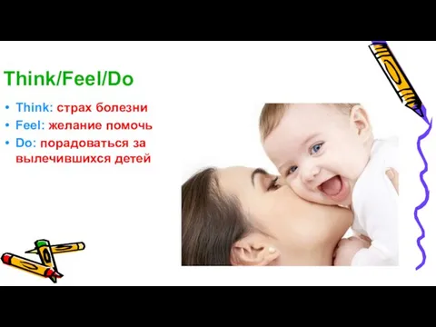 Think/Feel/Do Think: страх болезни Feel: желание помочь Do: порадоваться за вылечившихся детей