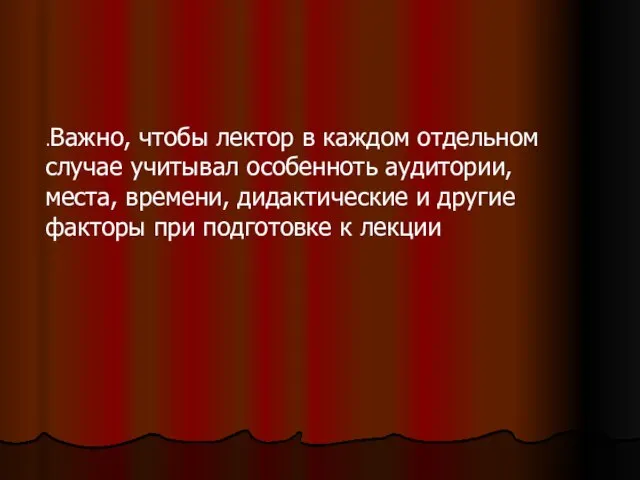 .Важно, чтобы лектор в каждом отдельном случае учитывал особенноть аудитории, места,