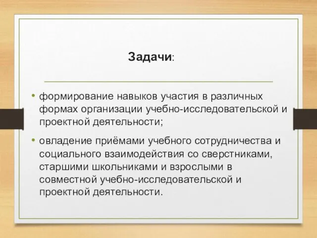 Задачи: формирование навыков участия в различных формах организации учебно-исследовательской и проектной