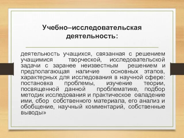 Учебно–исследовательская деятельность: деятельность учащихся, связанная с решением учащимися творческой, исследовательской задачи