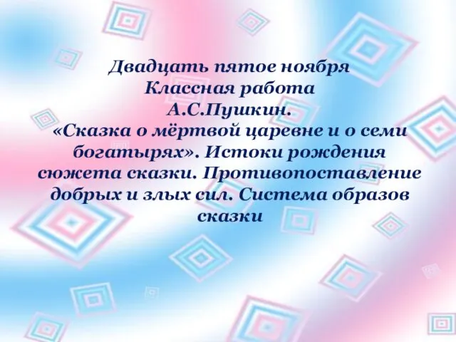 Двадцать пятое ноября Классная работа А.С.Пушкин. «Сказка о мёртвой царевне и