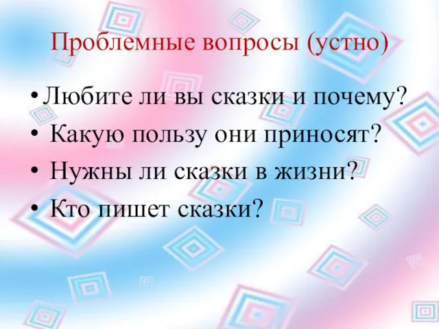 Проблемные вопросы (устно) Любите ли вы сказки и почему? Какую пользу