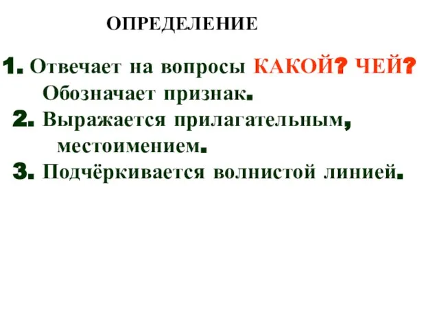 ОПРЕДЕЛЕНИЕ Отвечает на вопросы КАКОЙ? ЧЕЙ? Обозначает признак. 2. Выражается прилагательным, местоимением. 3. Подчёркивается волнистой линией.