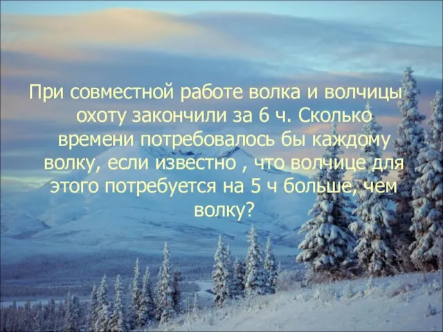 При совместной работе волка и волчицы охоту закончили за 6 ч.