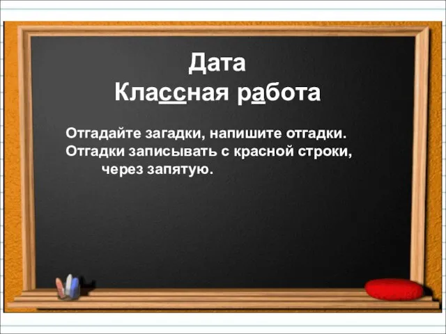 Дата Классная работа Отгадайте загадки, напишите отгадки. Отгадки записывать с красной строки, через запятую.