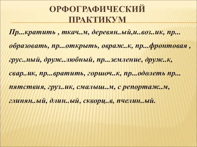 ОРФОГРАФИЧЕСКИЙ ПРАКТИКУМ Пр...кратить , ткач..м, деревян..ый,и..воз..ик, пр...образовать, пр...открыть, овраж..к, пр...фронтовая ,