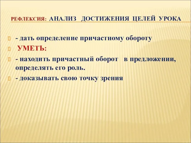 РЕФЛЕКСИЯ: АНАЛИЗ ДОСТИЖЕНИЯ ЦЕЛЕЙ УРОКА - дать определение причастному обороту УМЕТЬ: