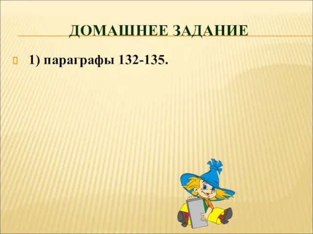 ДОМАШНЕЕ ЗАДАНИЕ 1) параграфы 132-135.