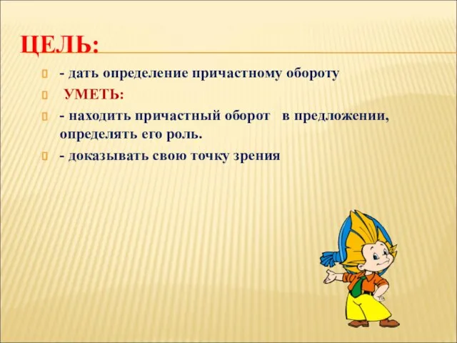 ЦЕЛЬ: - дать определение причастному обороту УМЕТЬ: - находить причастный оборот