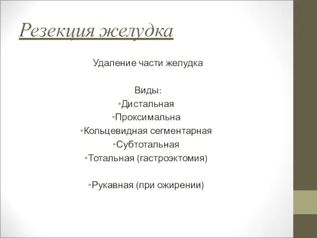 Резекция желудка Удаление части желудка Виды: Дистальная Проксимальна Кольцевидная сегментарная Субтотальная Тотальная (гастроэктомия) Рукавная (при ожирении)