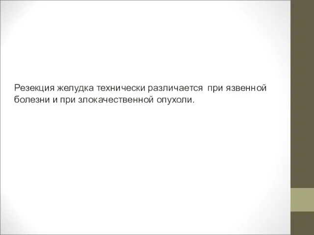 Резекция желудка технически различается при язвенной болезни и при злокачественной опухоли.