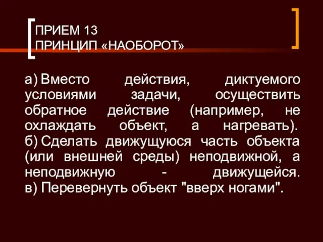 ПРИЕМ 13 ПРИНЦИП «НАОБОРОТ» а) Вместо действия, диктуемого условиями задачи, осуществить