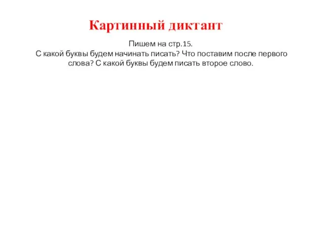 Картинный диктант Пишем на стр.15. С какой буквы будем начинать писать?