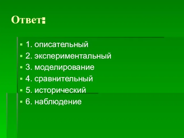 Ответ: 1. описательный 2. экспериментальный 3. моделирование 4. сравнительный 5. исторический 6. наблюдение