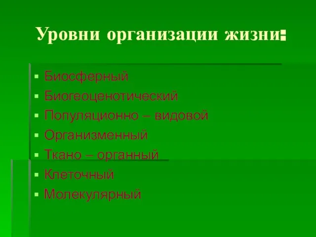 Уровни организации жизни: Биосферный Биогеоценотический Популяционно – видовой Организменный Ткано – органный Клеточный Молекулярный