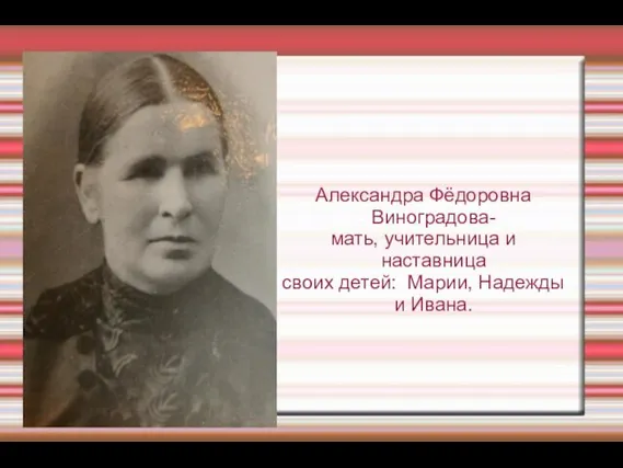 Александра Фёдоровна Виноградова- мать, учительница и наставница своих детей: Марии, Надежды и Ивана.