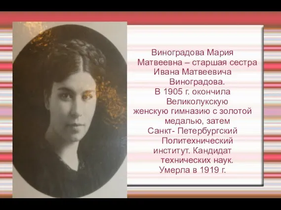 Виноградова Мария Матвеевна – старшая сестра Ивана Матвеевича Виноградова. В 1905