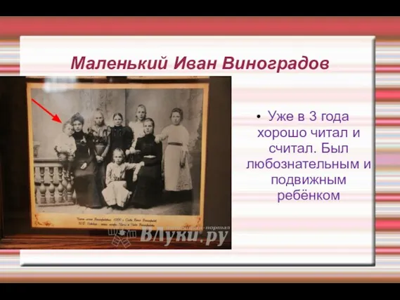 Маленький Иван Виноградов Уже в 3 года хорошо читал и считал. Был любознательным и подвижным ребёнком