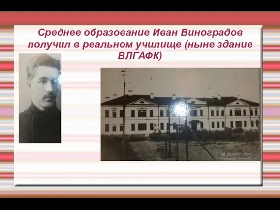 Среднее образование Иван Виноградов получил в реальном училище (ныне здание ВЛГАФК)