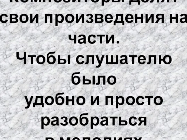 Композиторы делят свои произведения на части. Чтобы слушателю было удобно и просто разобраться в мелодиях.