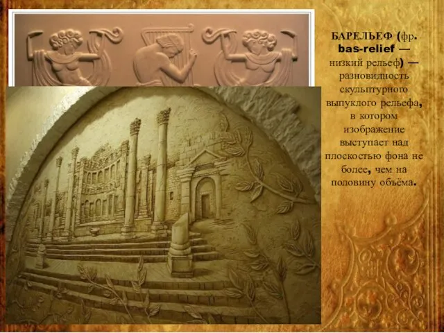 БАРЕЛЬЕФ (фр. bas-relief — низкий рельеф) — разновидность скульптурного выпуклого рельефа,