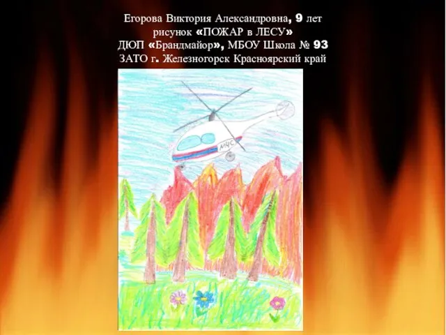 Егорова Виктория Александровна, 9 лет рисунок «ПОЖАР в ЛЕСУ» ДЮП «Брандмайор»,