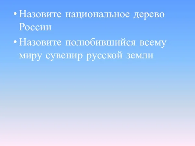 Назовите национальное дерево России Назовите полюбившийся всему миру сувенир русской земли